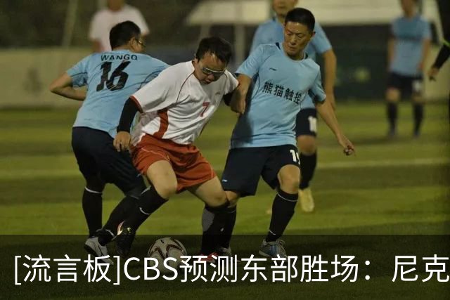 [流言板]CBS预测东部胜场：尼克斯76人或低于预期，猛龙被看好